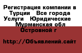 Регистрация компании в Турции - Все города Услуги » Юридические   . Мурманская обл.,Островной г.